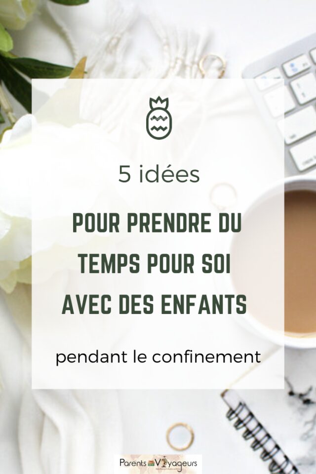 Comment prendre du temps pour soi, avec des jeunes enfants pendant confinement ? nos 5 idées.